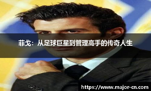 菲戈：从足球巨星到管理高手的传奇人生